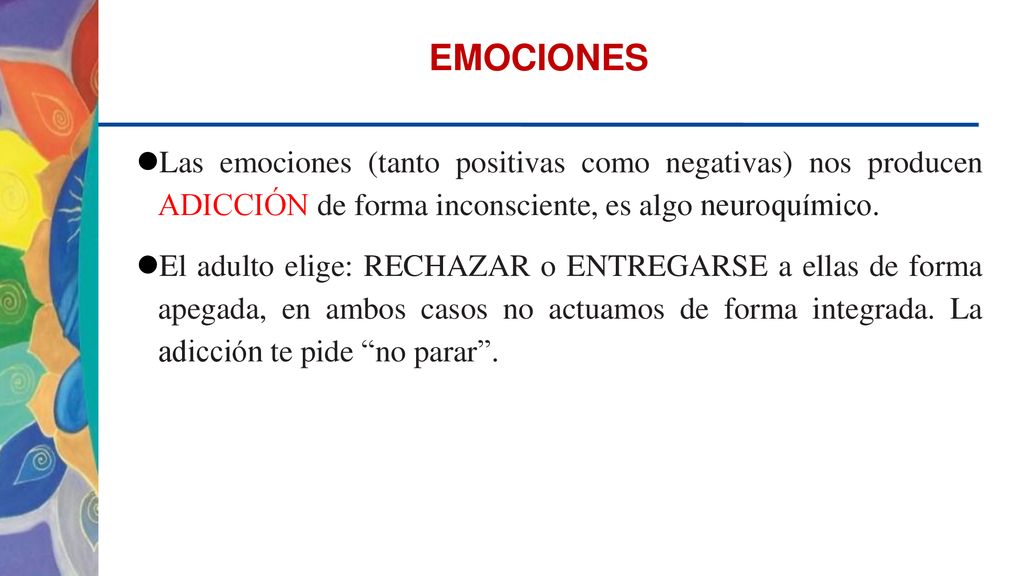 EMOCIONES Las emociones (tanto positivas como negativas) nos producen ADICCIÓN de forma inconsciente, es algo neuroquímico.