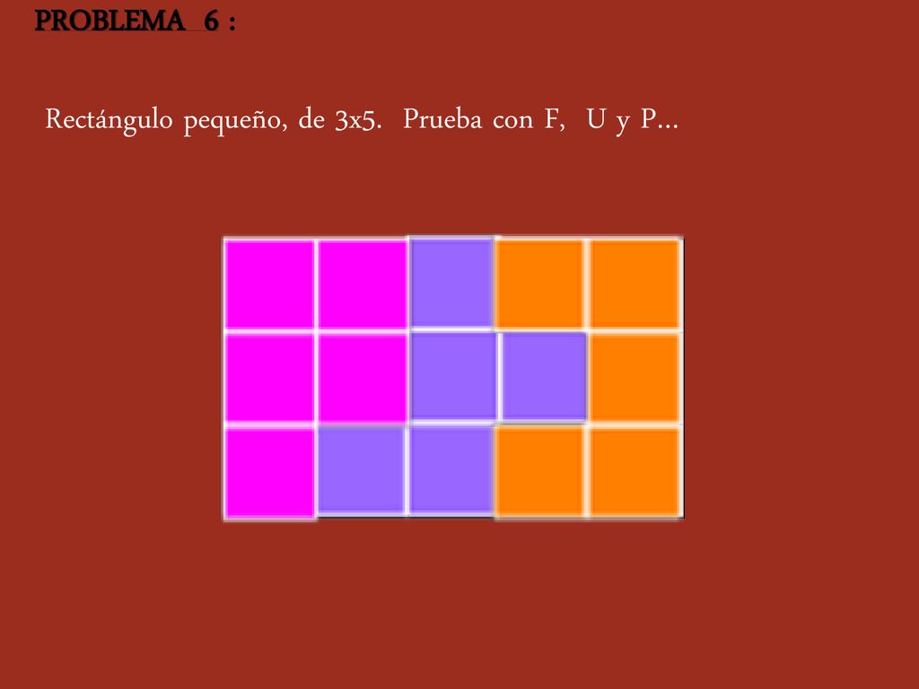 PROBLEMA 6 : Rectángulo pequeño, de 3x5. Prueba con F, U y P…