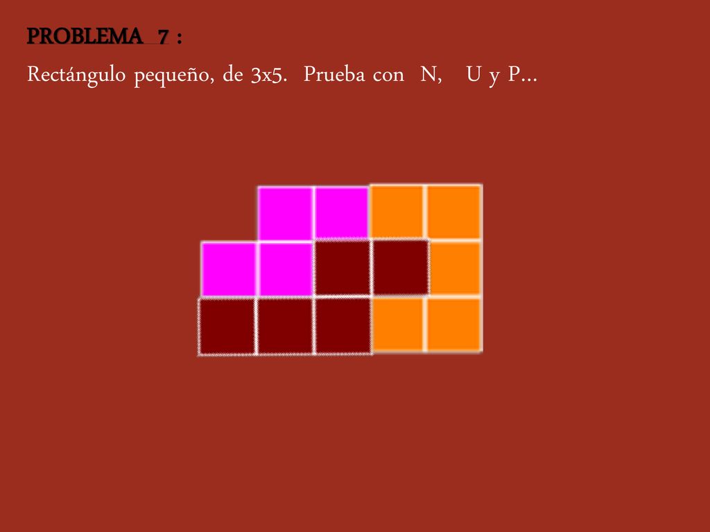 PROBLEMA 7 : Rectángulo pequeño, de 3x5. Prueba con N, U y P…