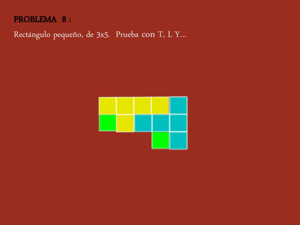 PROBLEMA 8 : Rectángulo pequeño, de 3x5. Prueba con T, L Y…