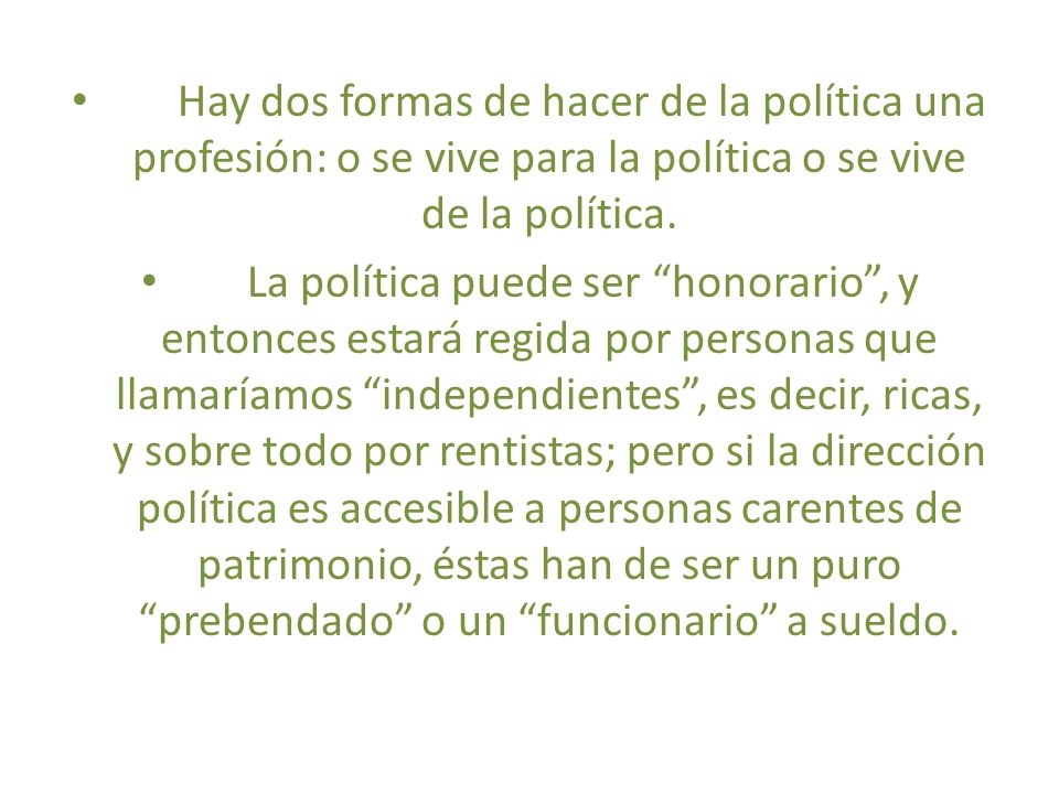 Hay dos formas de hacer de la política una profesión: o se vive para la política o se vive de la política.