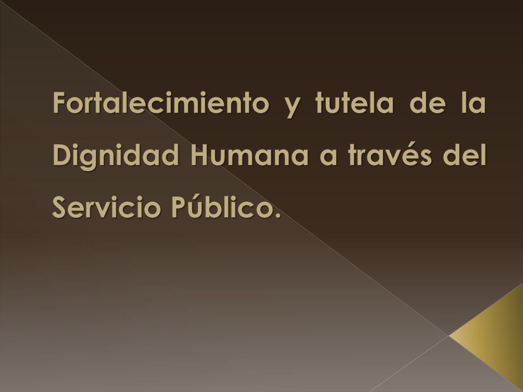Fortalecimiento y tutela de la Dignidad Humana a través del Servicio Público.