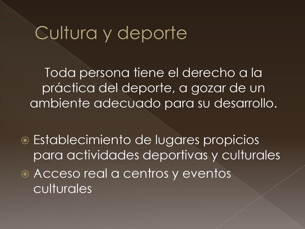 Cultura y deporte Toda persona tiene el derecho a la práctica del deporte, a gozar de un ambiente adecuado para su desarrollo.
