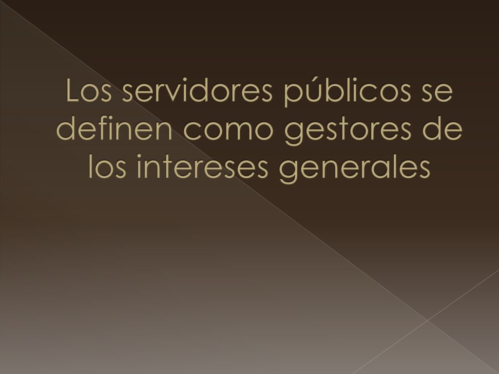 Los servidores públicos se definen como gestores de los intereses generales