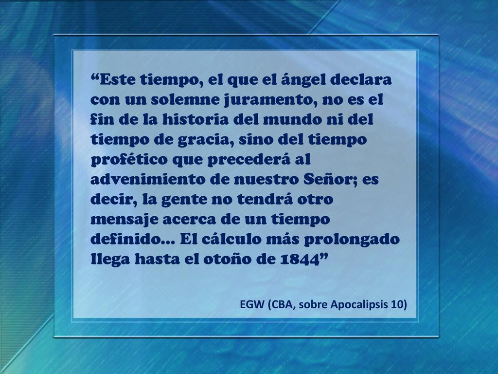 Este tiempo, el que el ángel declara con un solemne juramento, no es el fin de la historia del mundo ni del tiempo de gracia, sino del tiempo profético que precederá al advenimiento de nuestro Señor; es decir, la gente no tendrá otro mensaje acerca de un tiempo definido… El cálculo más prolongado llega hasta el otoño de 1844
