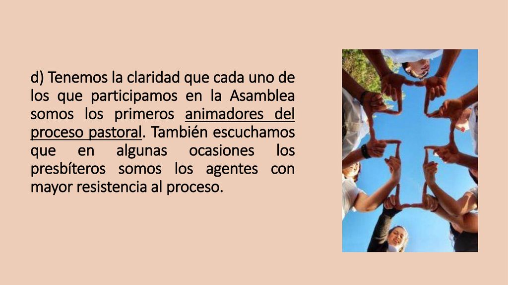 d) Tenemos la claridad que cada uno de los que participamos en la Asamblea somos los primeros animadores del proceso pastoral.