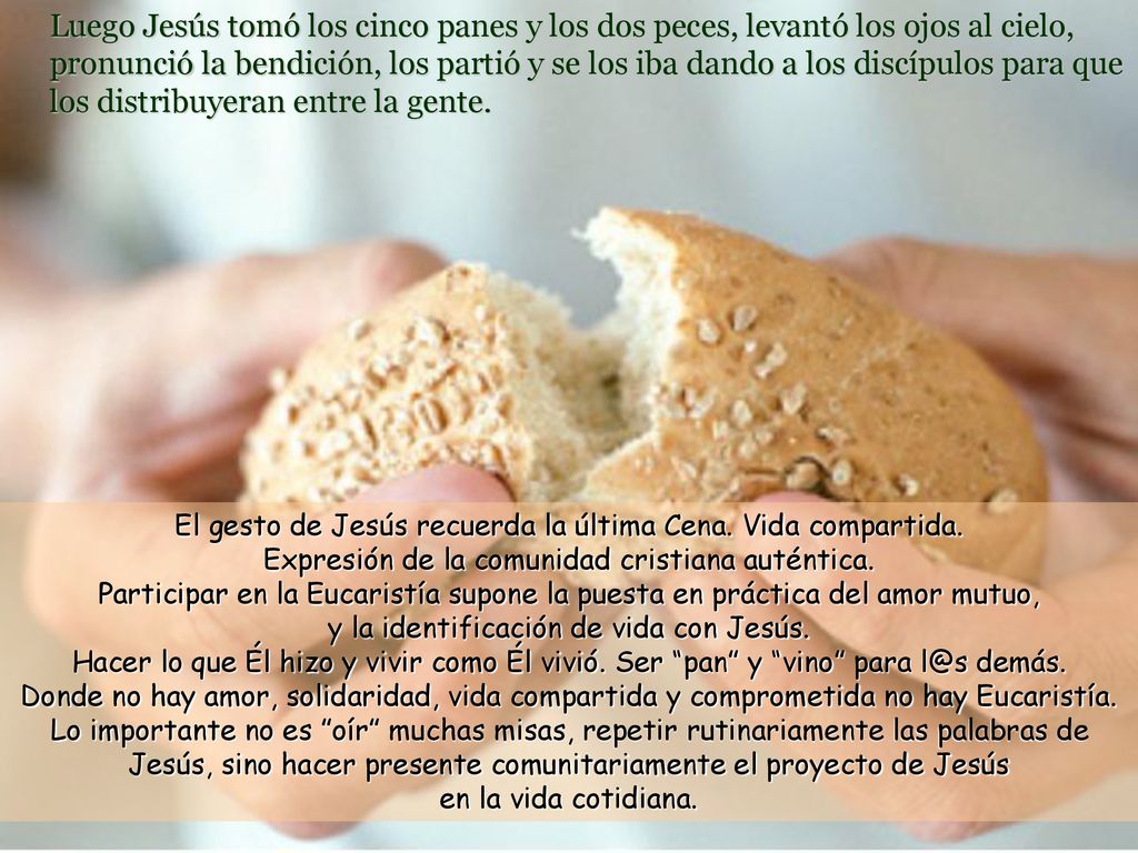 Luego Jesús tomó los cinco panes y los dos peces, levantó los ojos al cielo, pronunció la bendición, los partió y se los iba dando a los discípulos para que los distribuyeran entre la gente.
