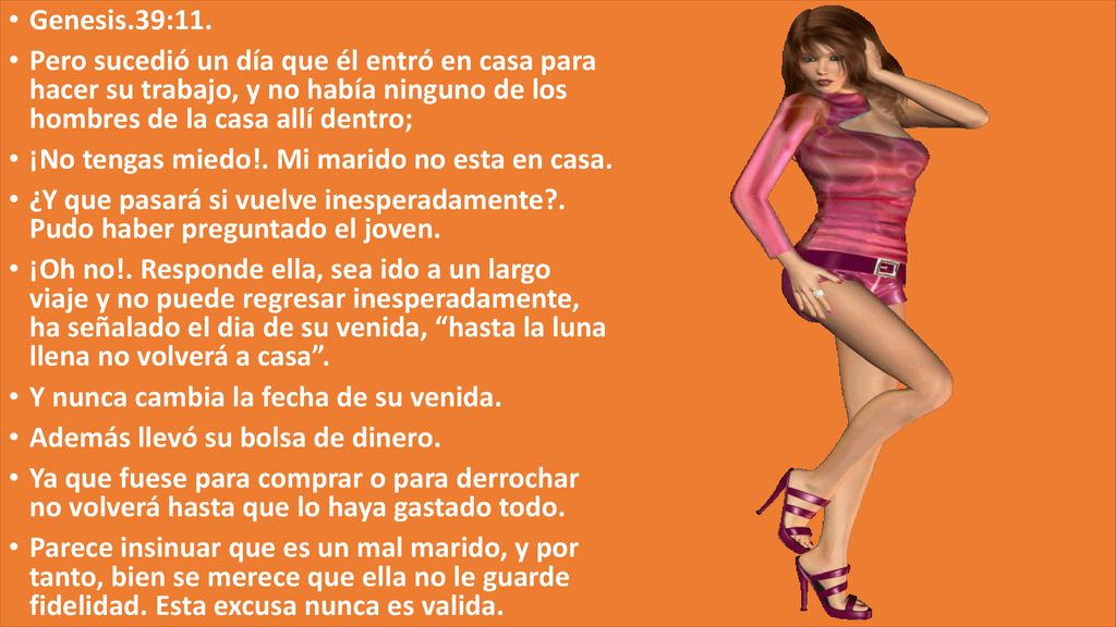 Genesis.39:11. Pero sucedió un día que él entró en casa para hacer su trabajo, y no había ninguno de los hombres de la casa allí dentro;