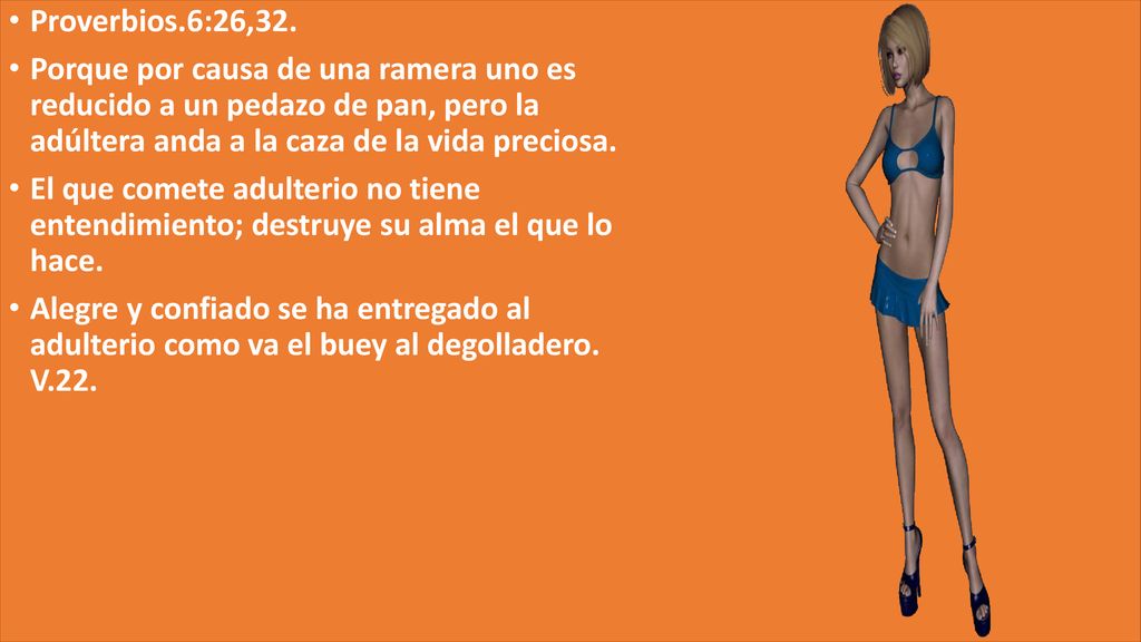 Proverbios.6:26,32. Porque por causa de una ramera uno es reducido a un pedazo de pan, pero la adúltera anda a la caza de la vida preciosa.