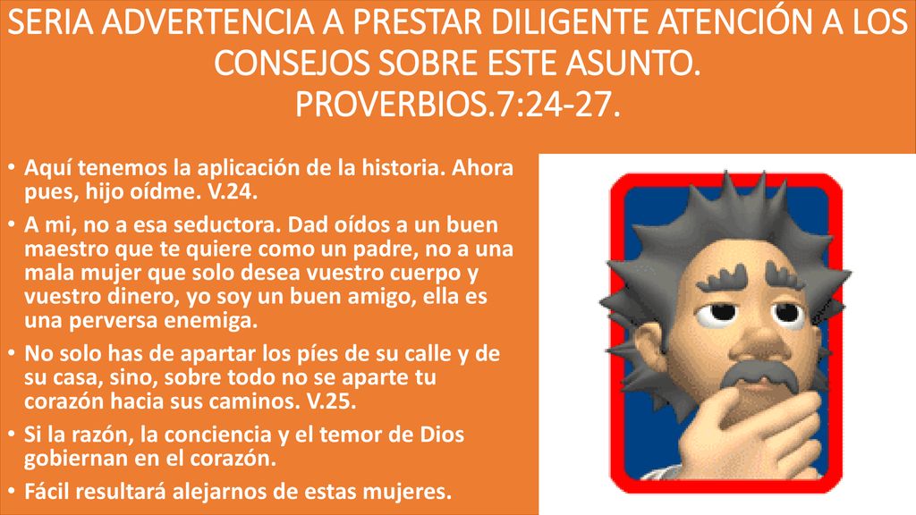 SERIA ADVERTENCIA A PRESTAR DILIGENTE ATENCIÓN A LOS CONSEJOS SOBRE ESTE ASUNTO. PROVERBIOS.7:24-27.