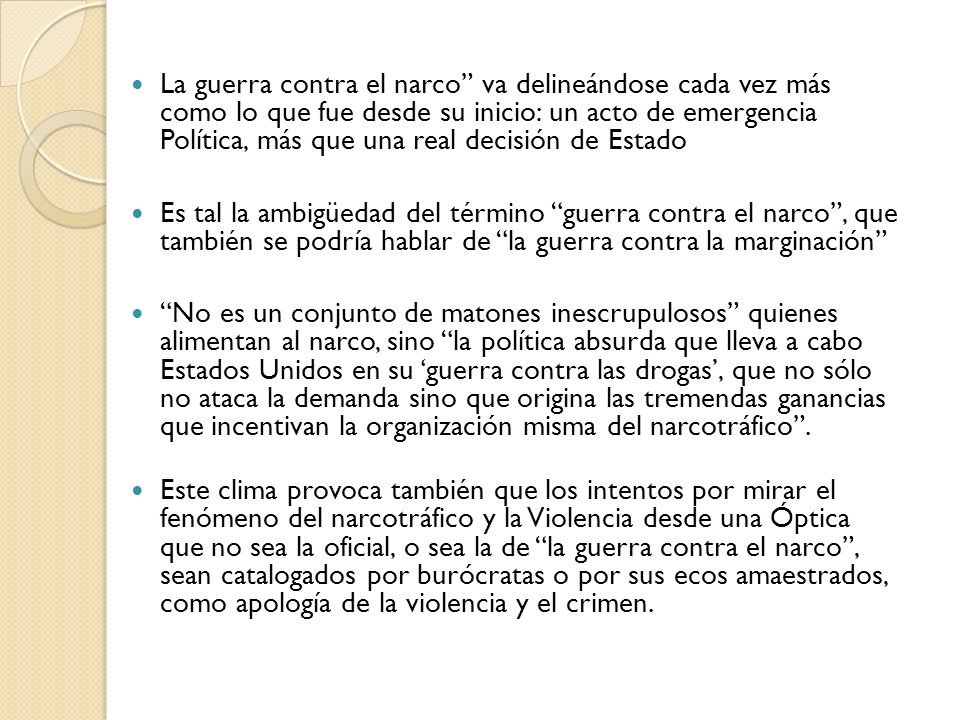 La guerra contra el narco va delineándose cada vez más como lo que fue desde su inicio: un acto de emergencia Política, más que una real decisión de Estado