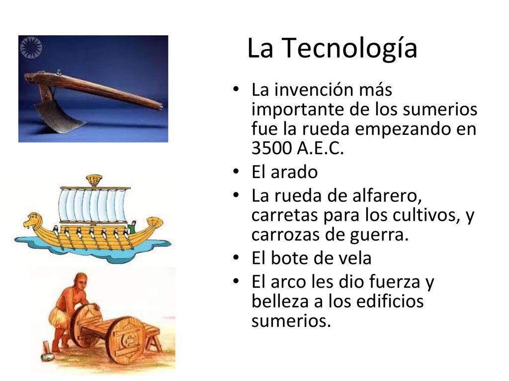 La Tecnología La invención más importante de los sumerios fue la rueda empezando en 3500 A.E.C.