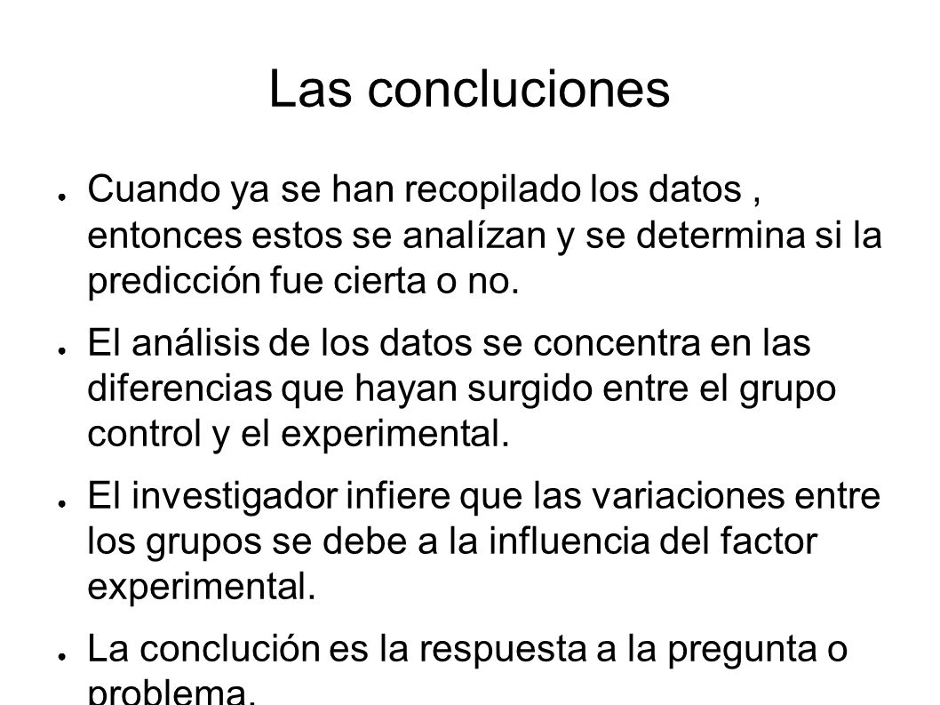 Las concluciones Cuando ya se han recopilado los datos , entonces estos se analízan y se determina si la predicción fue cierta o no.