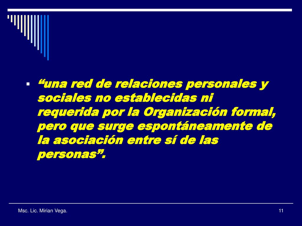 una red de relaciones personales y sociales no establecidas ni requerida por la Organización formal, pero que surge espontáneamente de la asociación entre sí de las personas .