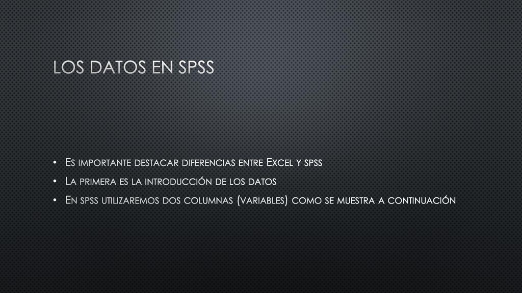 Los datos en SPSS Es importante destacar diferencias entre Excel y spss. La primera es la introducción de los datos.