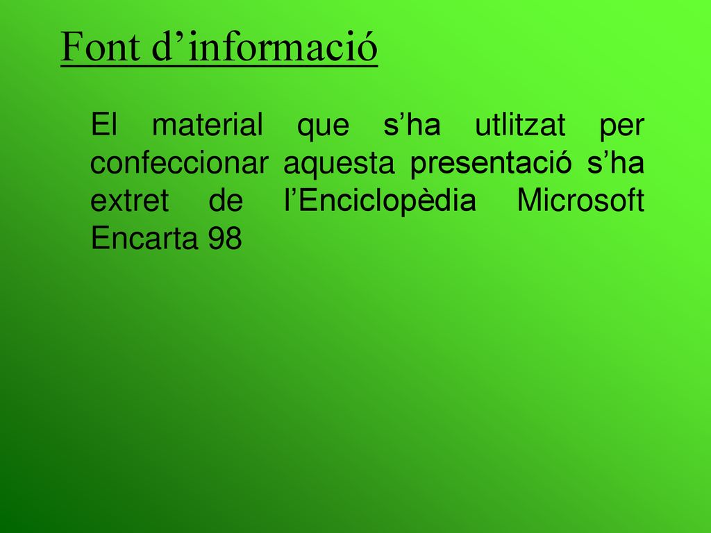 Font d’informació El material que s’ha utlitzat per confeccionar aquesta presentació s’ha extret de l’Enciclopèdia Microsoft Encarta 98.