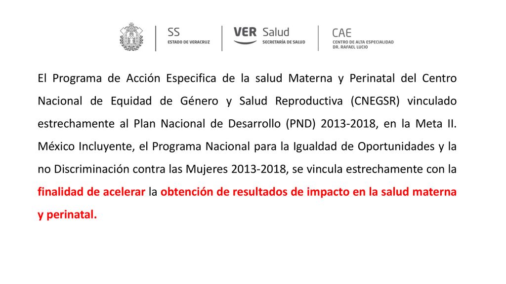 El Programa de Acción Especifica de la salud Materna y Perinatal del Centro Nacional de Equidad de Género y Salud Reproductiva (CNEGSR) vinculado estrechamente al Plan Nacional de Desarrollo (PND) , en la Meta II.