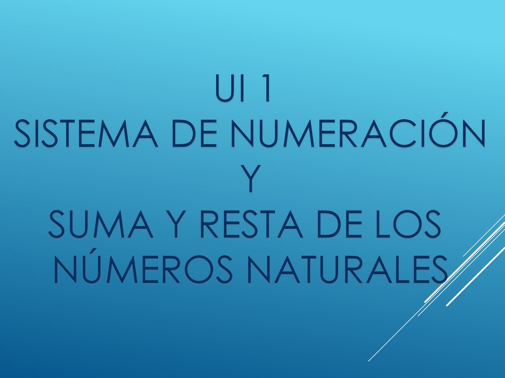 UI 1 SISTEMA DE NUMERACIÓN Y SUMA Y RESTA DE LOS NÚMEROS NATURALES