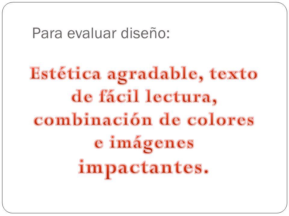 Para evaluar diseño: Estética agradable, texto de fácil lectura, combinación de colores e imágenes impactantes.