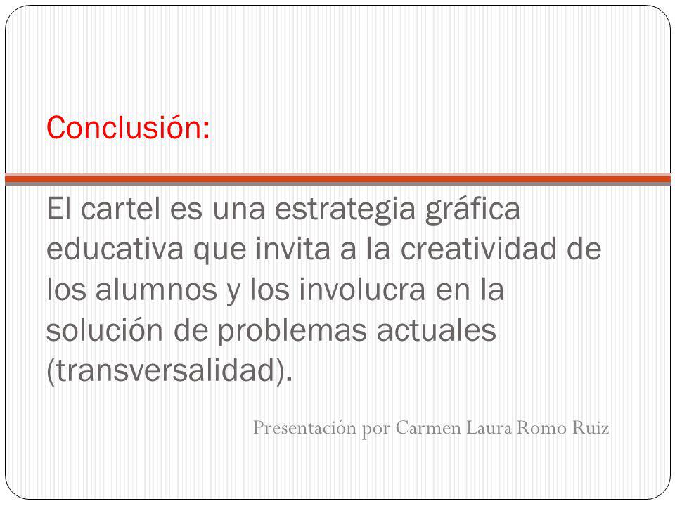 Conclusión: El cartel es una estrategia gráfica educativa que invita a la creatividad de los alumnos y los involucra en la solución de problemas actuales (transversalidad).
