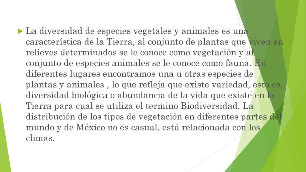 La diversidad de especies vegetales y animales es una característica de la Tierra, al conjunto de plantas que viven en relieves determinados se le conoce como vegetación y al conjunto de especies animales se le conoce como fauna.