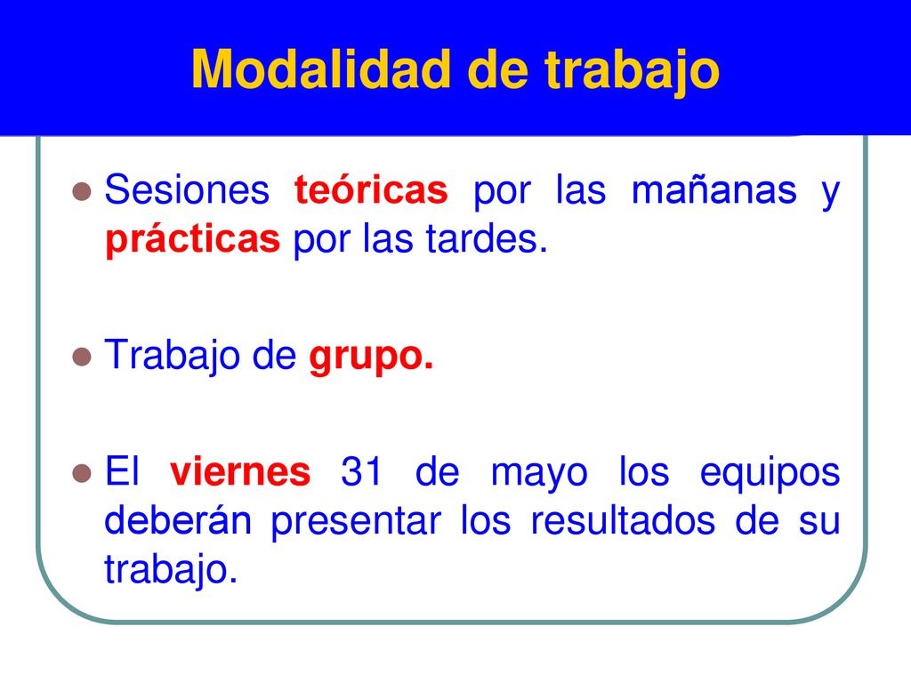 Modalidad de trabajo Sesiones teóricas por las mañanas y prácticas por las tardes. Trabajo de grupo.