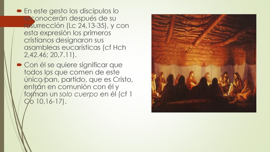 En este gesto los discípulos lo reconocerán después de su resurrección (Lc 24,13-35), y con esta expresión los primeros cristianos designaron sus asambleas eucarísticas (cf Hch 2,42.46; 20,7.11).