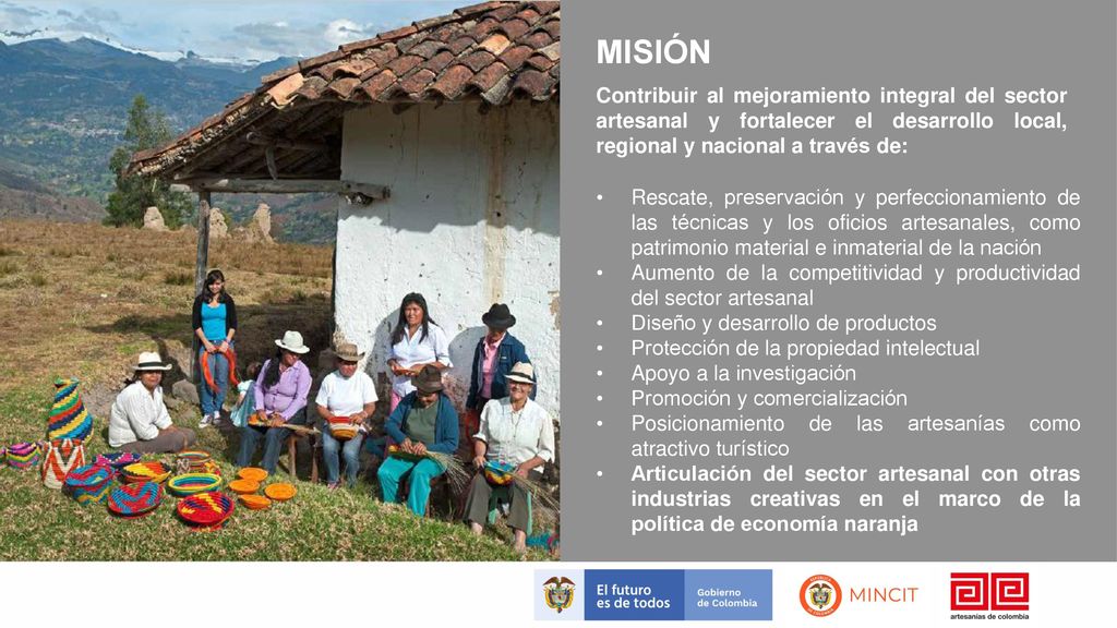 MISIÓN Contribuir al mejoramiento integral del sector artesanal y fortalecer el desarrollo local, regional y nacional a través de: