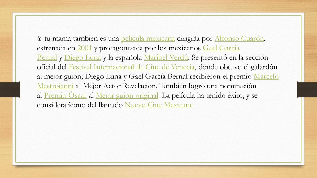 Y tu mamá también es una película mexicana dirigida por Alfonso Cuarón, estrenada en 2001 y protagonizada por los mexicanos Gael García Bernal y Diego Luna y la española Maribel Verdú.