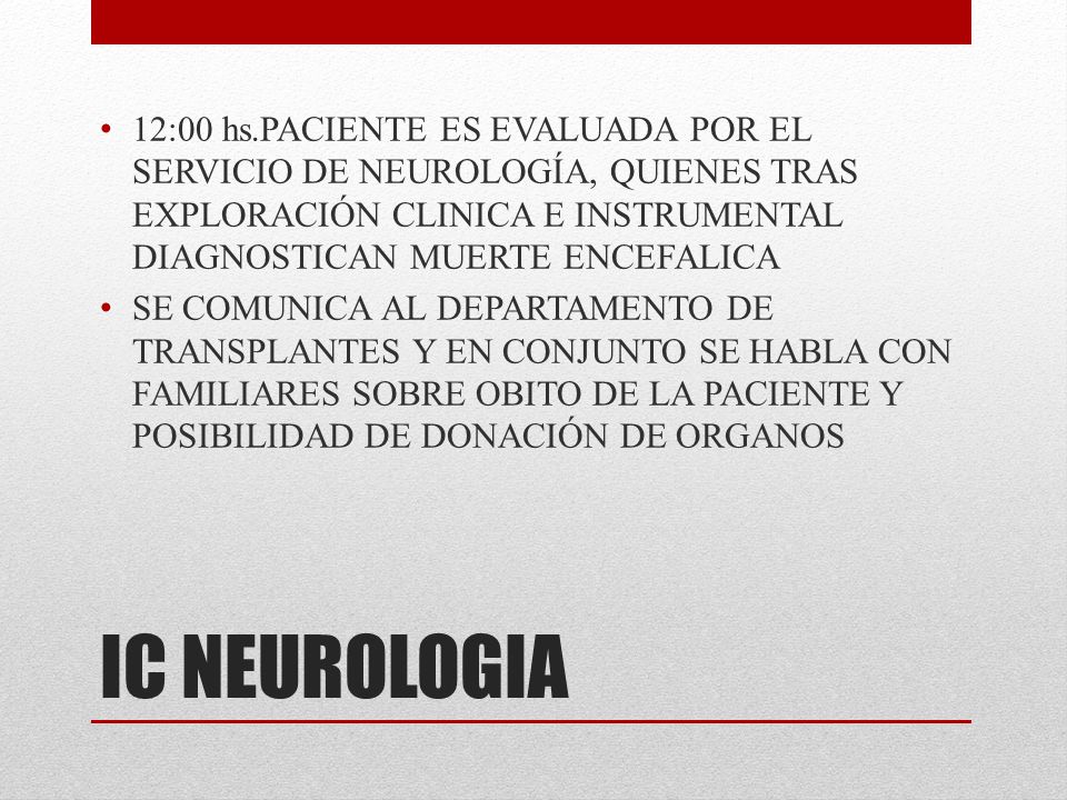 12:00 hs.PACIENTE ES EVALUADA POR EL SERVICIO DE NEUROLOGÍA, QUIENES TRAS EXPLORACIÓN CLINICA E INSTRUMENTAL DIAGNOSTICAN MUERTE ENCEFALICA