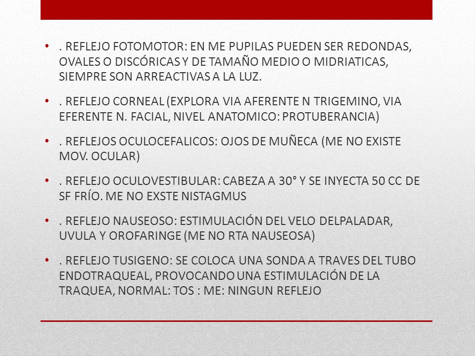 . REFLEJO FOTOMOTOR: EN ME PUPILAS PUEDEN SER REDONDAS, OVALES O DISCÓRICAS Y DE TAMAÑO MEDIO O MIDRIATICAS, SIEMPRE SON ARREACTIVAS A LA LUZ.