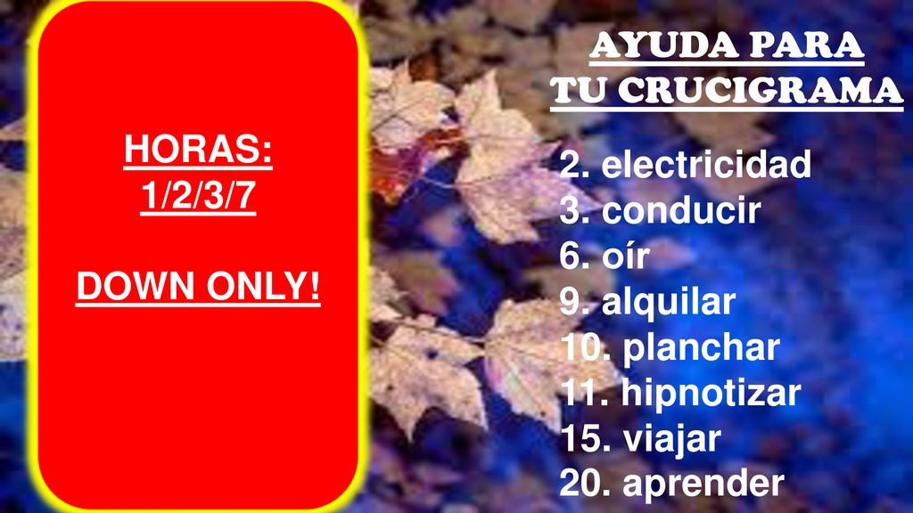 HORAS: 1/2/3/7. DOWN ONLY! AYUDA PARA. TU CRUCIGRAMA. 2. electricidad. 3. conducir. 6. oír. 9. alquilar.