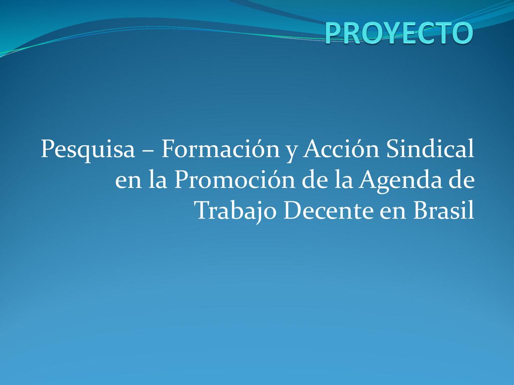 PROYECTO Pesquisa – Formación y Acción Sindical en la Promoción de la Agenda de Trabajo Decente en Brasil.