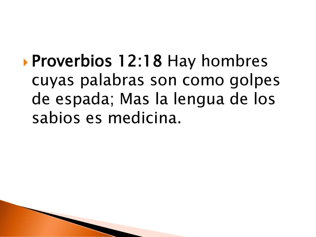 Proverbios 12:18 Hay hombres cuyas palabras son como golpes de espada; Mas la lengua de los sabios es medicina.