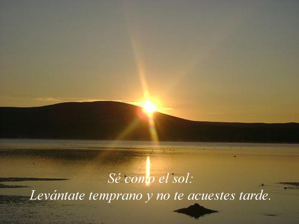 Sé como el sol: Levántate temprano y no te acuestes tarde.