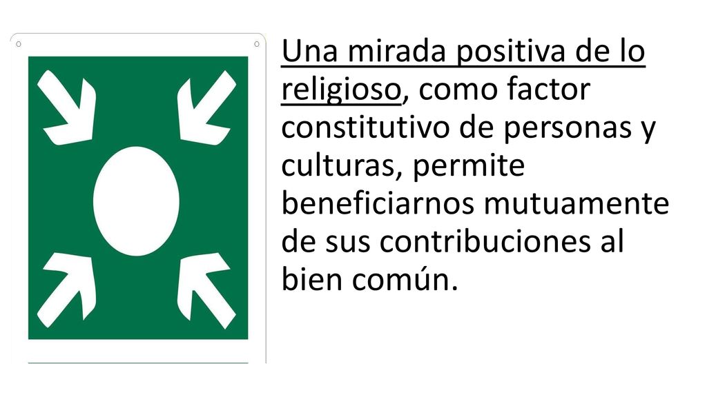 Una mirada positiva de lo religioso, como factor constitutivo de personas y culturas, permite beneficiarnos mutuamente de sus contribuciones al bien común.