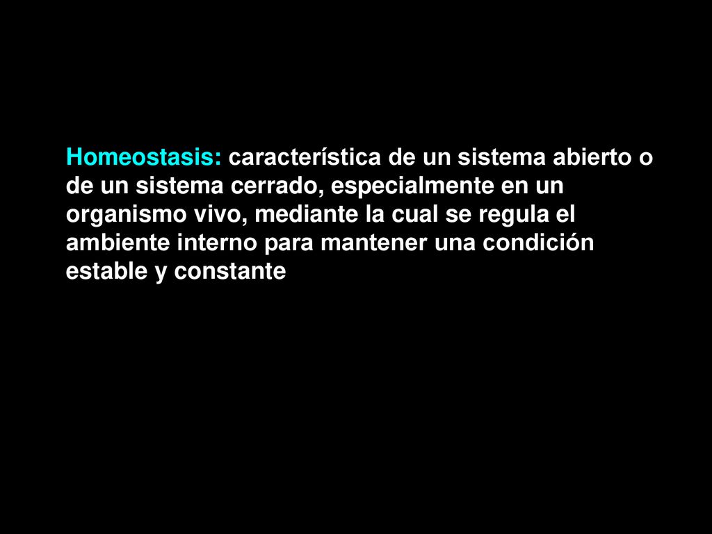 Homeostasis: característica de un sistema abierto o de un sistema cerrado, especialmente en un organismo vivo, mediante la cual se regula el ambiente interno para mantener una condición estable y constante