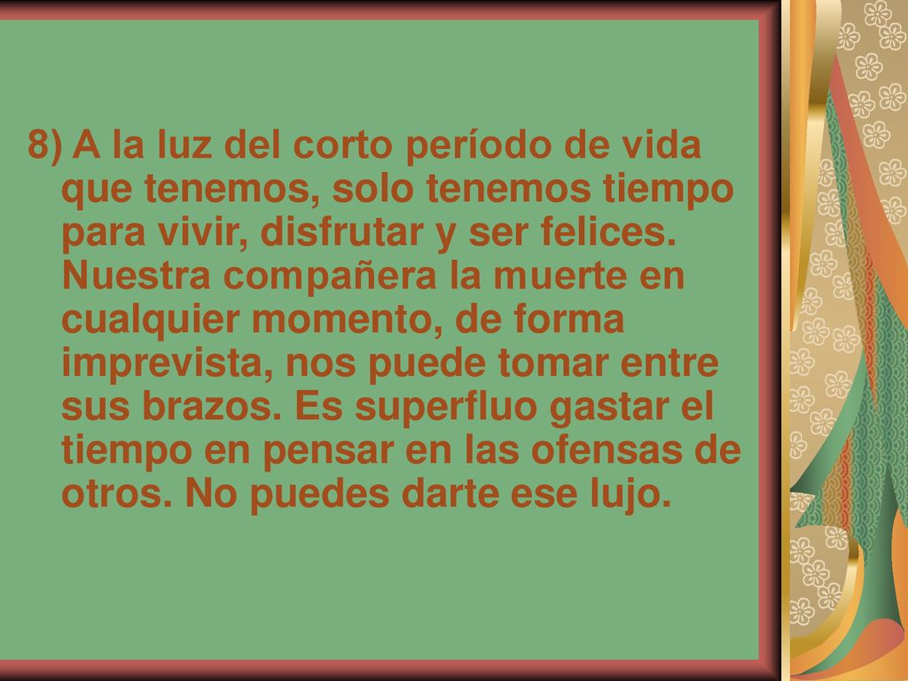 8) A la luz del corto período de vida que tenemos, solo tenemos tiempo para vivir, disfrutar y ser felices.
