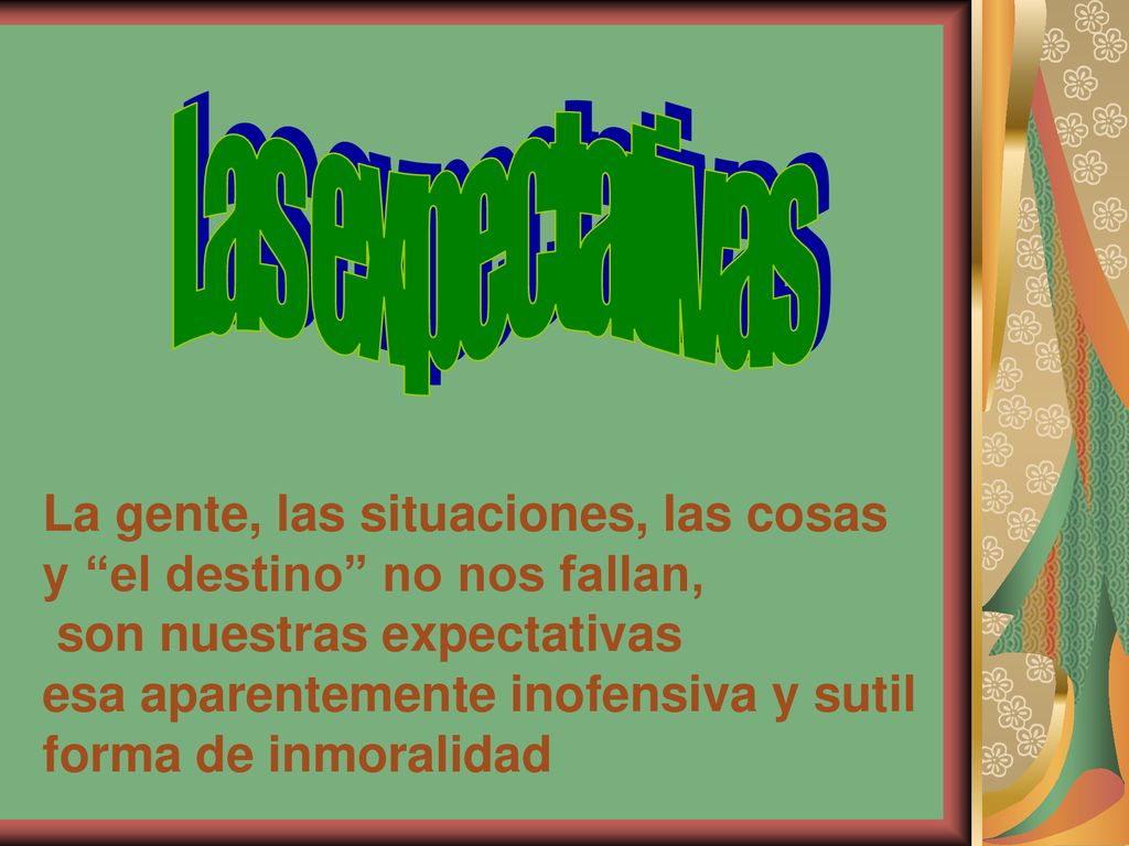 Las expectativas La gente, las situaciones, las cosas y el destino no nos fallan, son nuestras expectativas.