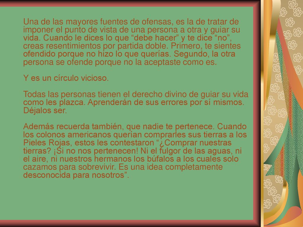Una de las mayores fuentes de ofensas, es la de tratar de imponer el punto de vista de una persona a otra y guiar su vida.
