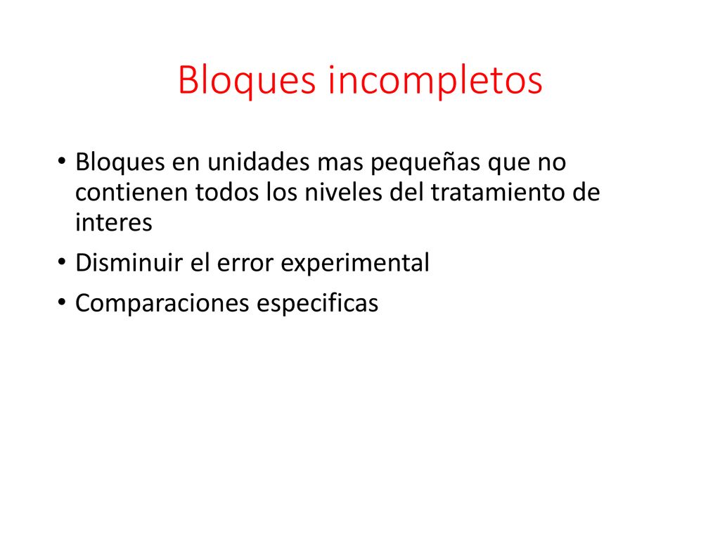 Bloques incompletos Bloques en unidades mas pequeñas que no contienen todos los niveles del tratamiento de interes.