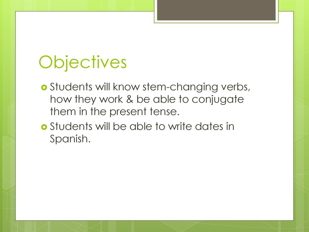 Objectives Students will know stem-changing verbs, how they work & be able to conjugate them in the present tense.
