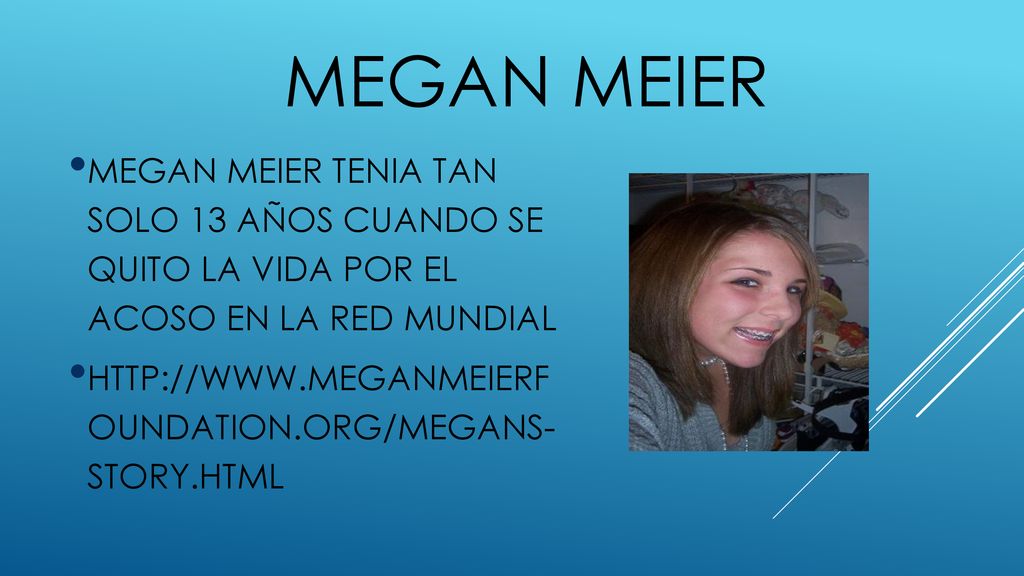 MEGAN MEIER MEGAN MEIER TENIA TAN SOLO 13 AÑOS CUANDO SE QUITO LA VIDA POR EL ACOSO EN LA RED MUNDIAL.