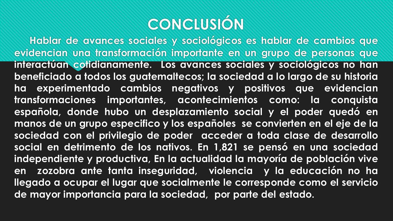 CONCLUSIÓN Hablar de avances sociales y sociológicos es hablar de cambios que evidencian una transformación importante en un grupo de personas que interactúan cotidianamente.