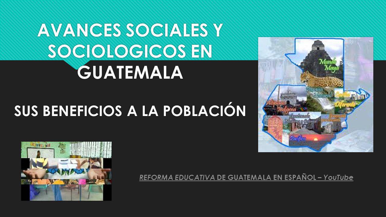 AVANCES SOCIALES Y SOCIOLOGICOS EN GUATEMALA SUS BENEFICIOS A LA POBLACIÓN