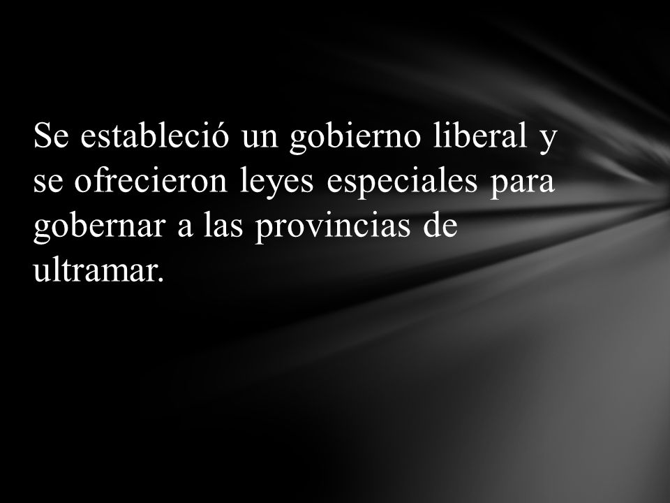 Se estableció un gobierno liberal y se ofrecieron leyes especiales para gobernar a las provincias de ultramar.