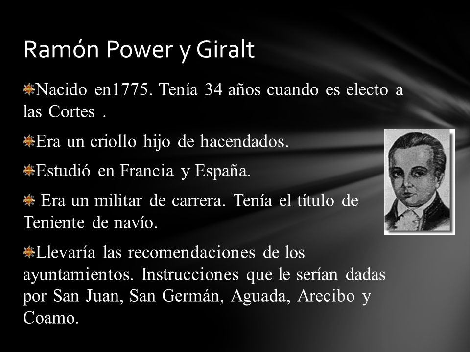 Ramón Power y Giralt Nacido en1775. Tenía 34 años cuando es electo a las Cortes . Era un criollo hijo de hacendados.