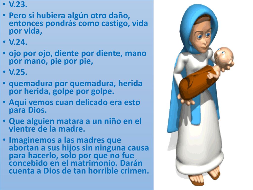 V.23. Pero si hubiera algún otro daño, entonces pondrás como castigo, vida por vida, V.24.