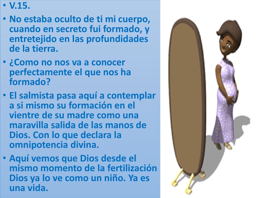 V.15. No estaba oculto de ti mi cuerpo, cuando en secreto fui formado, y entretejido en las profundidades de la tierra.