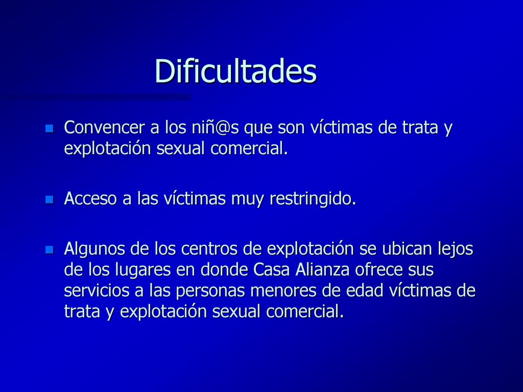 Dificultades Convencer a los que son víctimas de trata y explotación sexual comercial. Acceso a las víctimas muy restringido.